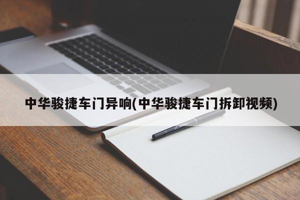 中华骏捷车门异响(中华骏捷车门拆卸视频)