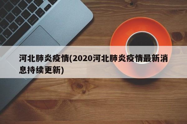 河北肺炎疫情(2020河北肺炎疫情最新消息持续更新)
