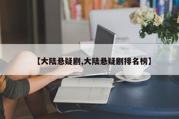 【大陆悬疑剧,大陆悬疑剧排名榜】