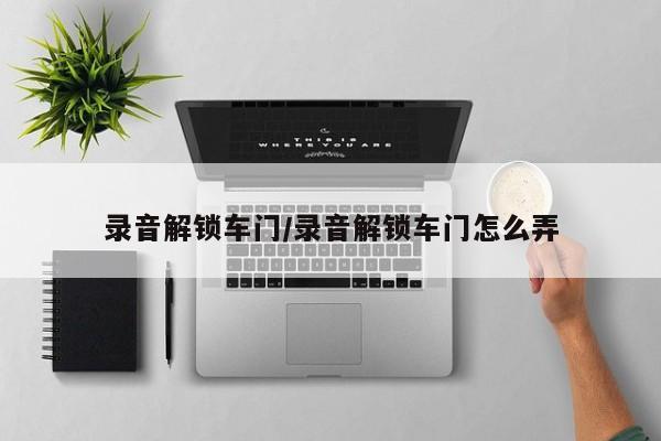 录音解锁车门/录音解锁车门怎么弄