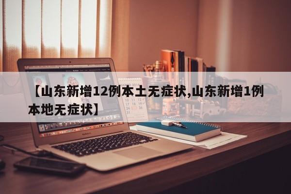 【山东新增12例本土无症状,山东新增1例本地无症状】