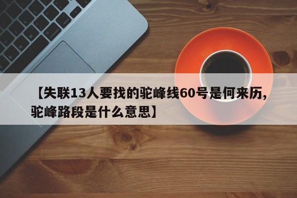 【失联13人要找的驼峰线60号是何来历,驼峰路段是什么意思】