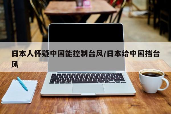 日本人怀疑中国能控制台风/日本给中国挡台风