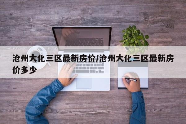 沧州大化三区最新房价/沧州大化三区最新房价多少