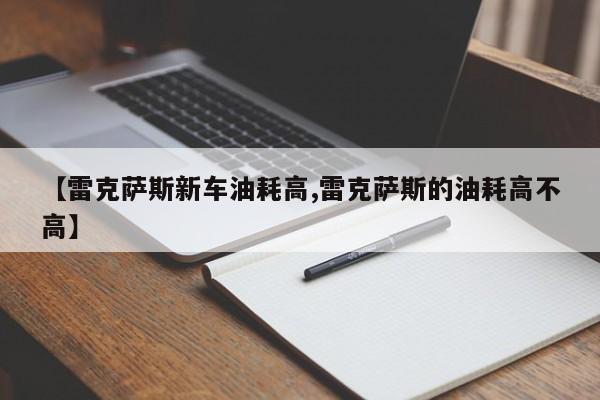 【雷克萨斯新车油耗高,雷克萨斯的油耗高不高】