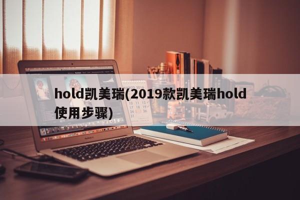 hold凯美瑞(2019款凯美瑞hold使用步骤)