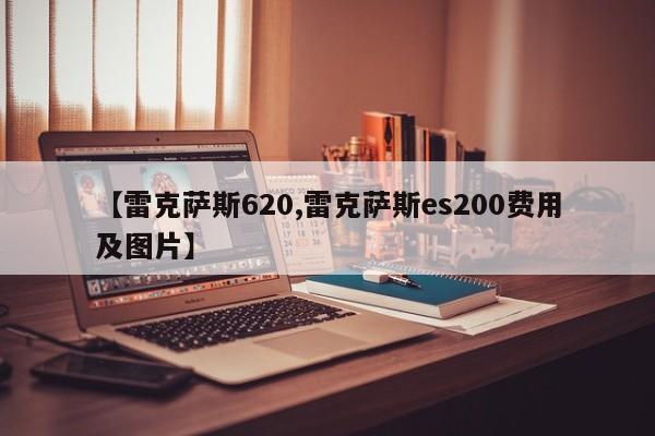 【雷克萨斯620,雷克萨斯es200费用及图片】