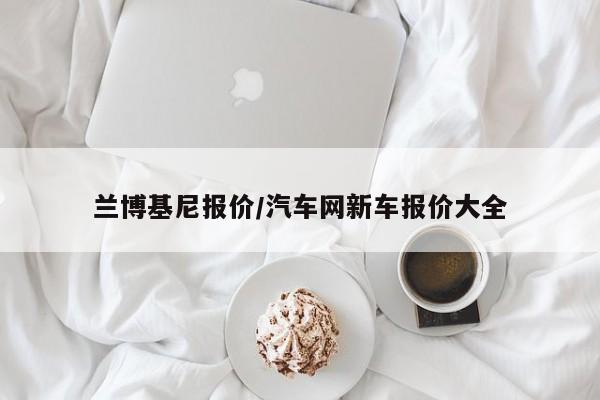 兰博基尼报价/汽车网新车报价大全