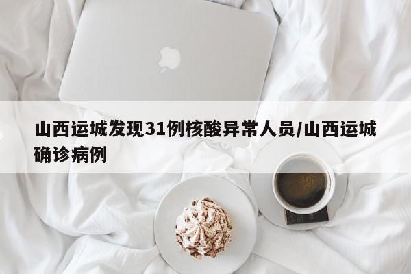 山西运城发现31例核酸异常人员/山西运城确诊病例