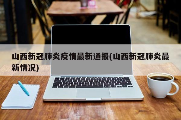 山西新冠肺炎疫情最新通报(山西新冠肺炎最新情况)