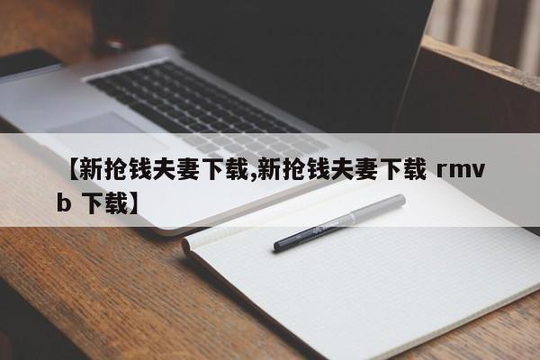 【新抢钱夫妻下载,新抢钱夫妻下载 rmvb 下载】
