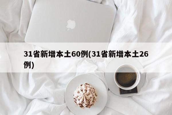31省新增本土60例(31省新增本土26例)