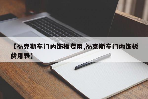 【福克斯车门内饰板费用,福克斯车门内饰板费用表】