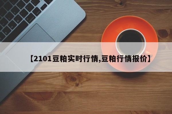 【2101豆粕实时行情,豆粕行情报价】