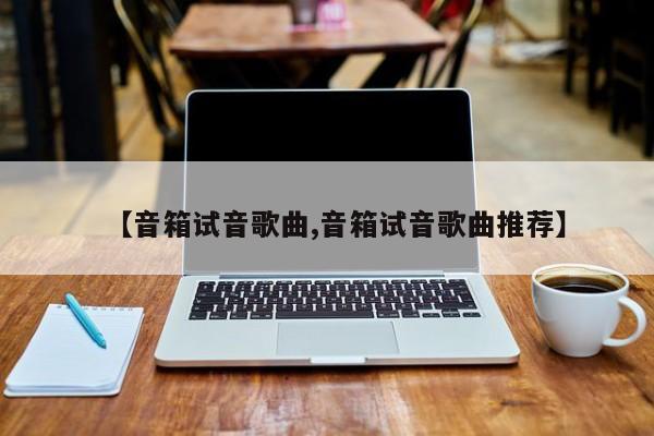 【音箱试音歌曲,音箱试音歌曲推荐】