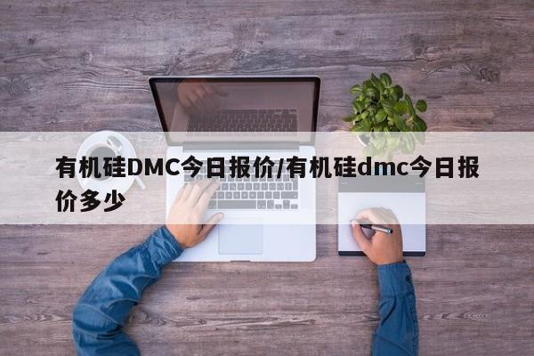 有机硅DMC今日报价/有机硅dmc今日报价多少