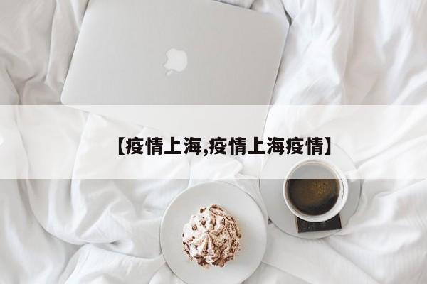 【疫情上海,疫情上海疫情】