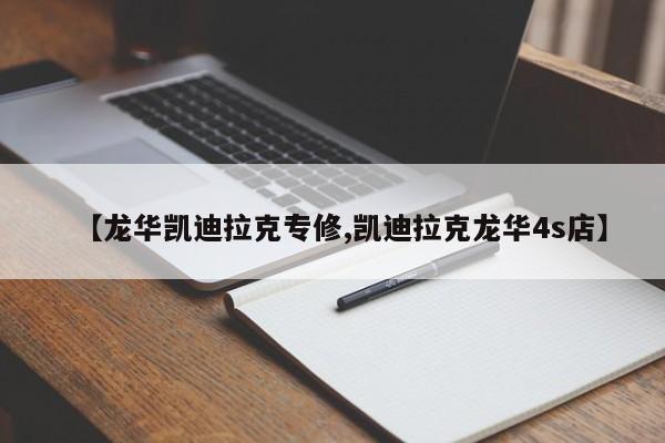 【龙华凯迪拉克专修,凯迪拉克龙华4s店】