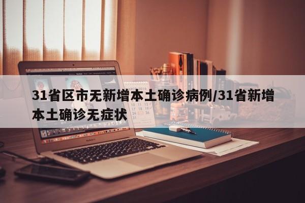 31省区市无新增本土确诊病例/31省新增本土确诊无症状
