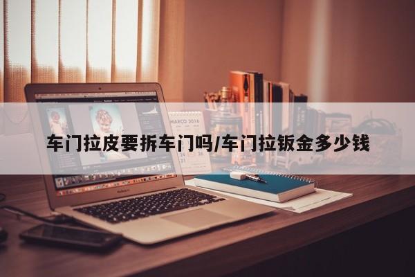 车门拉皮要拆车门吗/车门拉钣金多少钱