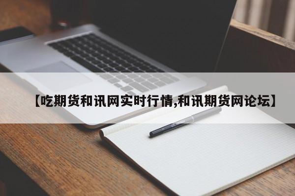 【吃期货和讯网实时行情,和讯期货网论坛】