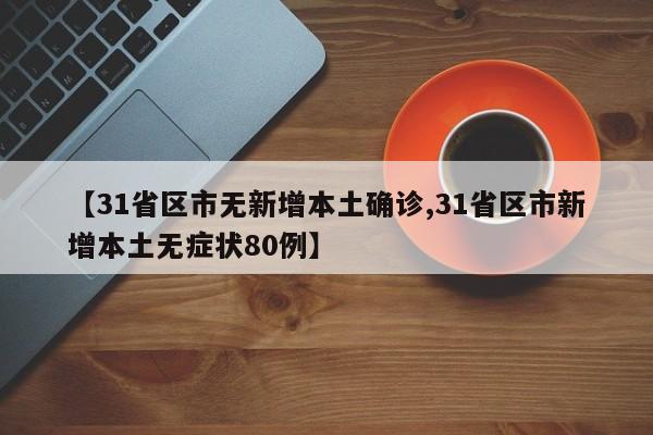 【31省区市无新增本土确诊,31省区市新增本土无症状80例】