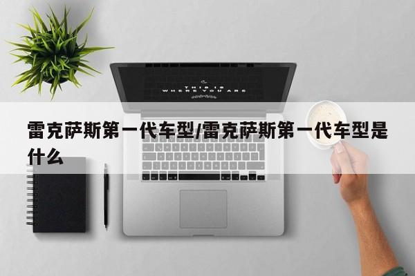 雷克萨斯第一代车型/雷克萨斯第一代车型是什么