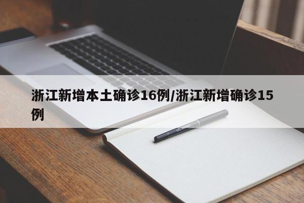 浙江新增本土确诊16例/浙江新增确诊15例