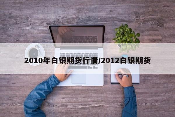 2010年白银期货行情/2012白银期货