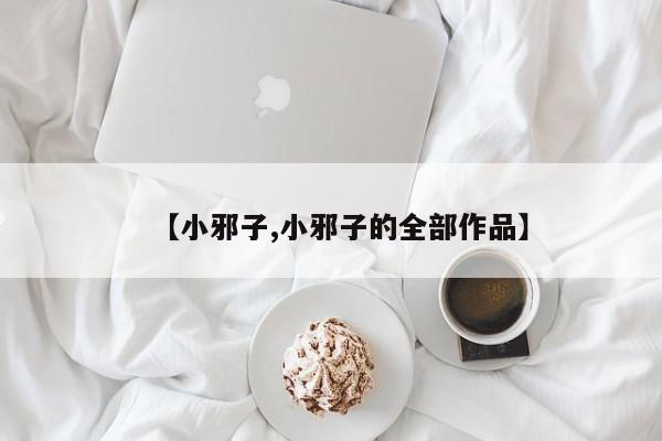 【小邪子,小邪子的全部作品】