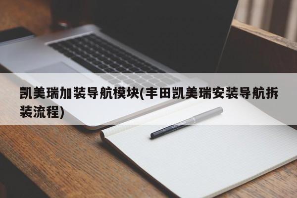 凯美瑞加装导航模块(丰田凯美瑞安装导航拆装流程)