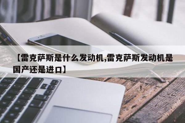 【雷克萨斯是什么发动机,雷克萨斯发动机是国产还是进口】