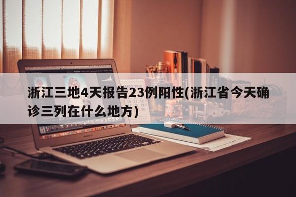 浙江三地4天报告23例阳性(浙江省今天确诊三列在什么地方)