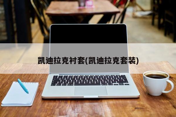凯迪拉克衬套(凯迪拉克套装)