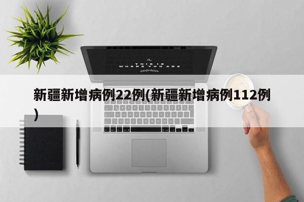 新疆新增病例22例(新疆新增病例112例)