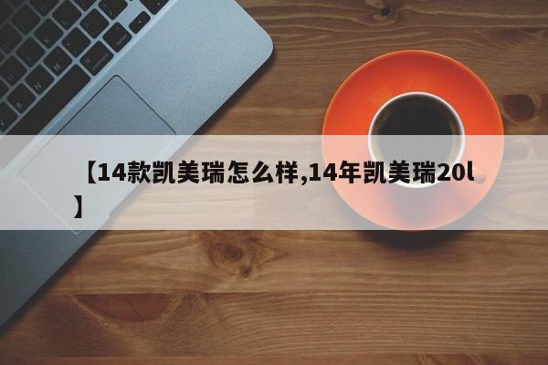 【14款凯美瑞怎么样,14年凯美瑞20l】