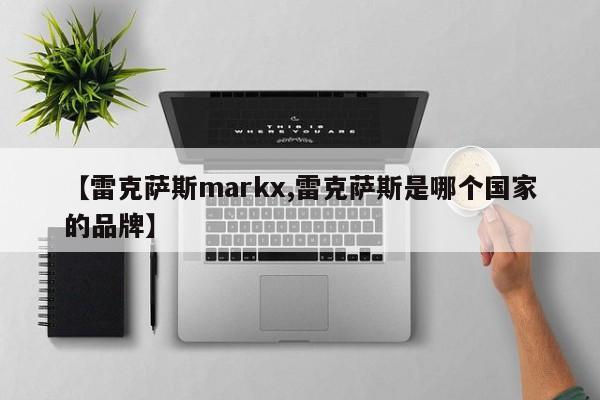 【雷克萨斯markx,雷克萨斯是哪个国家的品牌】