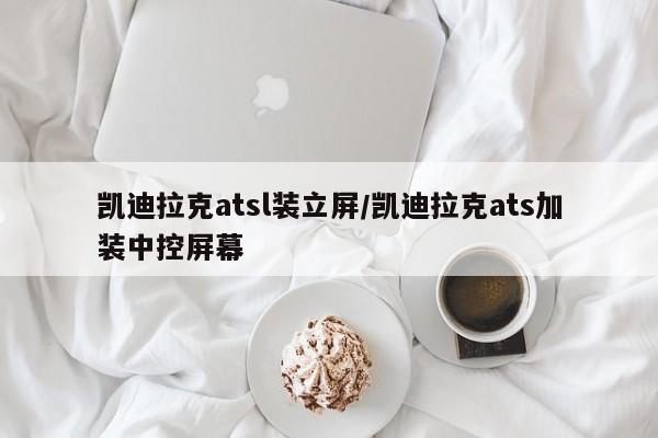 凯迪拉克atsl装立屏/凯迪拉克ats加装中控屏幕