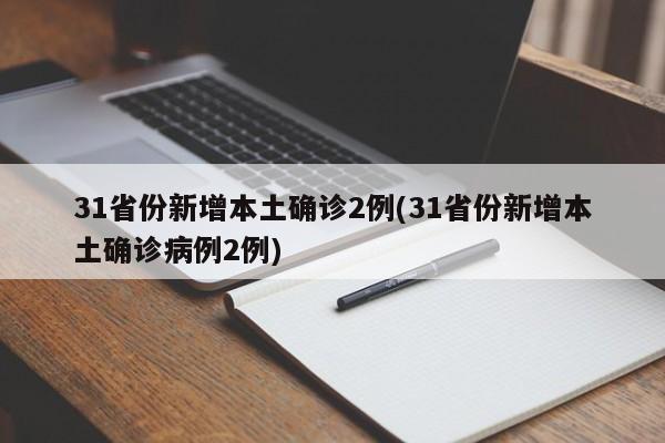31省份新增本土确诊2例(31省份新增本土确诊病例2例)
