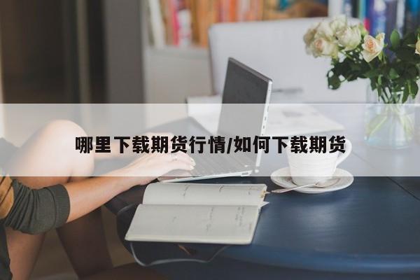 哪里下载期货行情/如何下载期货