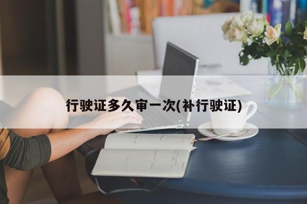 行驶证多久审一次(补行驶证)