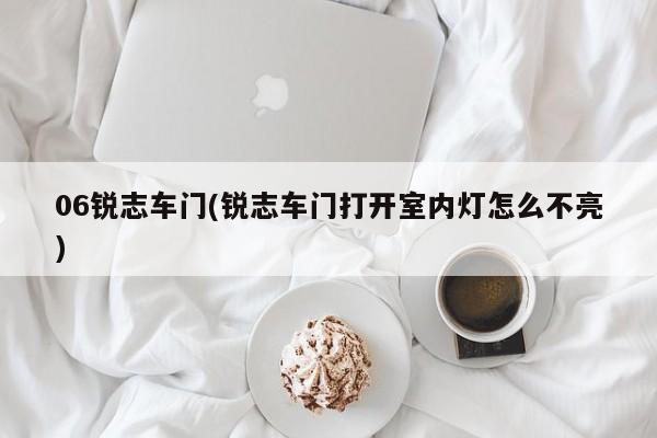 06锐志车门(锐志车门打开室内灯怎么不亮)