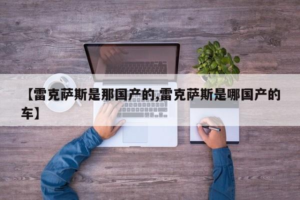 【雷克萨斯是那国产的,雷克萨斯是哪国产的车】