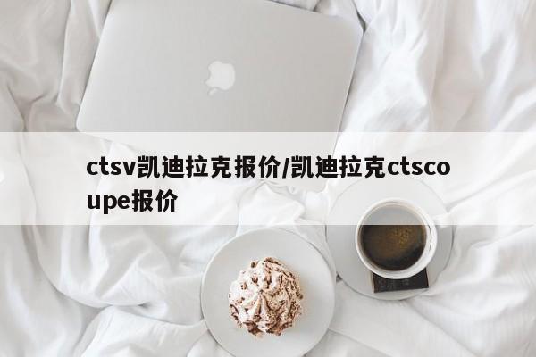 ctsv凯迪拉克报价/凯迪拉克ctscoupe报价