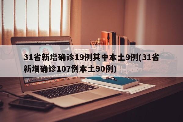 31省新增确诊19例其中本土9例(31省新增确诊107例本土90例)