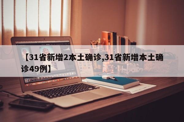 【31省新增2本土确诊,31省新增本土确诊49例】