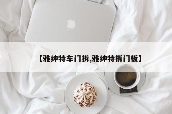 【雅绅特车门拆,雅绅特拆门板】