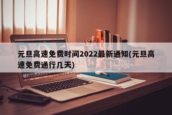 元旦高速免费时间2022最新通知(元旦高速免费通行几天)