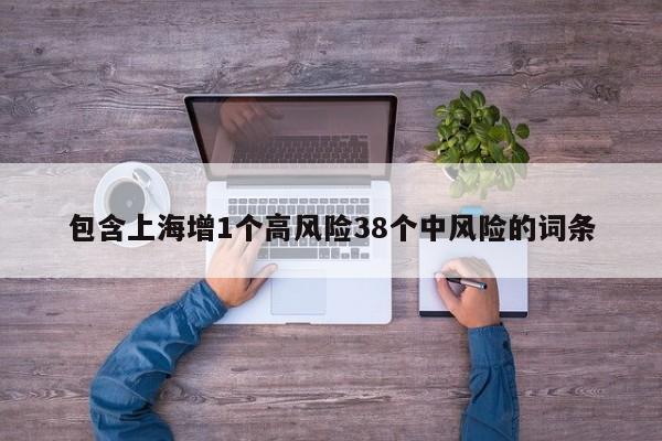 包含上海增1个高风险38个中风险的词条
