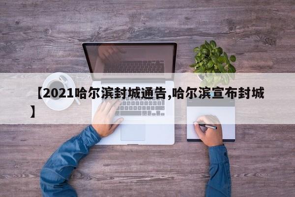 【2021哈尔滨封城通告,哈尔滨宣布封城】